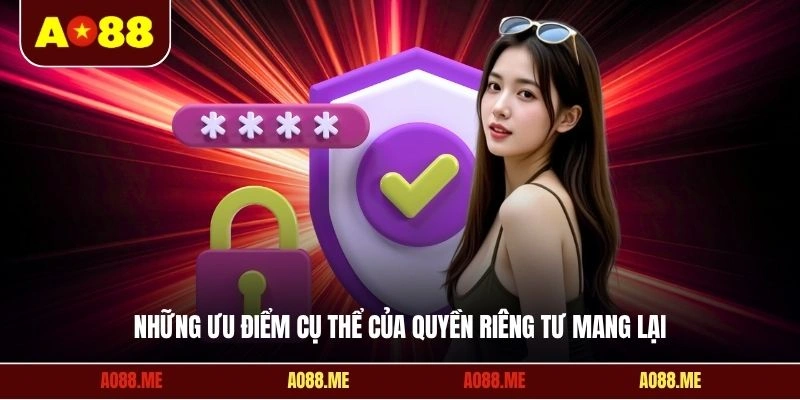 Những ưu điểm cụ thể của quyền riêng tư mang lại